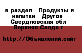  в раздел : Продукты и напитки » Другое . Свердловская обл.,Верхняя Салда г.